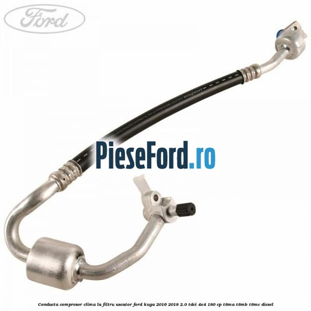 Conducta compresor clima la filtru uscator Ford Kuga 2016-2018 2.0 TDCi 4x4 180 cp T8MA, T8MB, T8MC diesel