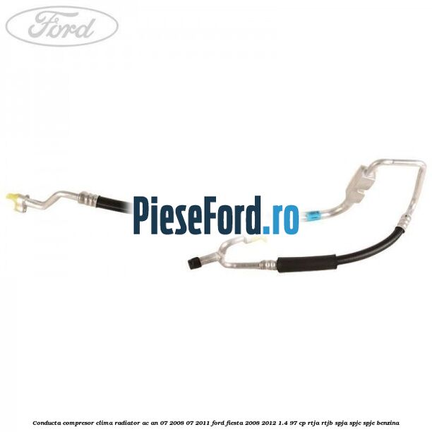 Conducta compresor clima radiator AC an 07/2008-07/2011 Ford Fiesta 2008-2012 1.4 97 cp RTJA, RTJB, SPJA, SPJC, SPJE benzina