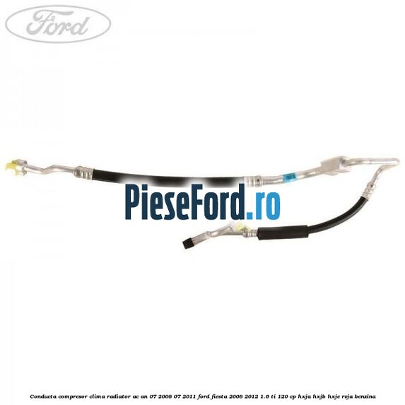 Conducta compresor clima radiator AC an 07/2008-07/2011 Ford Fiesta 2008-2012 1.6 Ti 120 cp HXJA, HXJB, HXJE, RVJA benzina