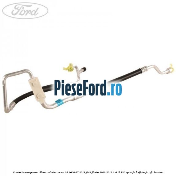 Conducta compresor clima radiator AC an 07/2008-07/2011 Ford Fiesta 2008-2012 1.6 Ti 120 cp HXJA, HXJB, HXJE, RVJA benzina