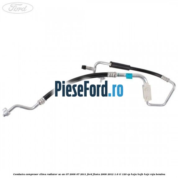 Conducta compresor clima radiator AC an 07/2008-07/2011 Ford Fiesta 2008-2012 1.6 Ti 120 cp HXJA, HXJB, HXJE, RVJA benzina