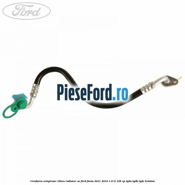Conducta compresor clima radiator AC Ford Focus 2011-2014 1.6 Ti 105 cp Conducta compresor clima radiator AC Ford Focus 2011-2014 1.6 Ti 105 cp IQDA, IQDB, IQDC benzina