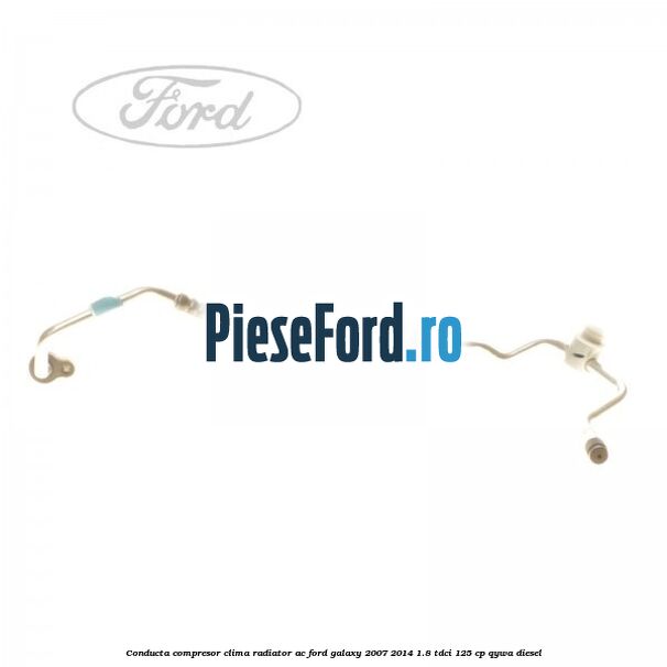 Conducta compresor clima radiator AC Ford Galaxy 2007-2014 1.8 TDCi 125 cp QYWA diesel