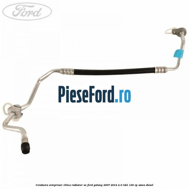 Conducta compresor clima radiator AC Ford Galaxy 2007-2014 2.0 TDCi 130 cp AZWA diesel