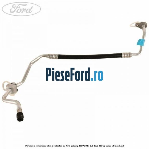 Conducta compresor clima radiator AC Ford Galaxy 2007-2014 2.0 TDCi 136 cp AZWC, UKWA diesel