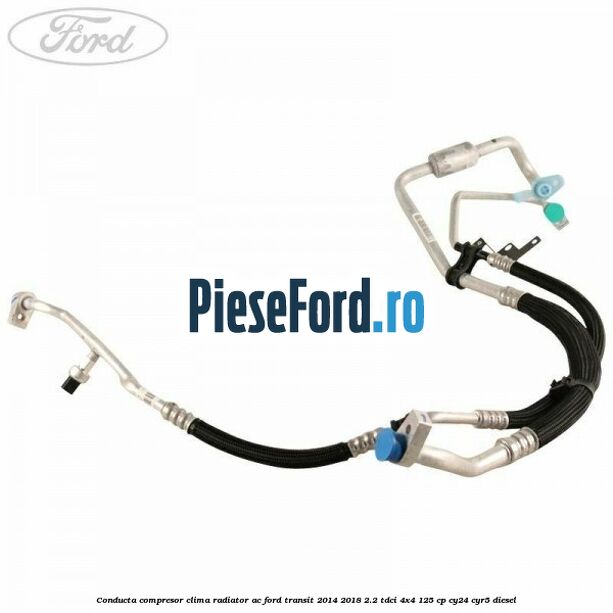 Conducta compresor clima radiator AC Ford Transit 2014-2018 2.2 TDCi 4x4 125 cp CY24, CYR5 diesel