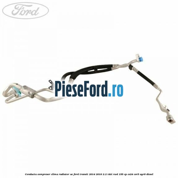 Conducta compresor clima radiator AC Ford Transit 2014-2018 2.2 TDCi RWD 155 cp CV24, CVR5, UYR6 diesel