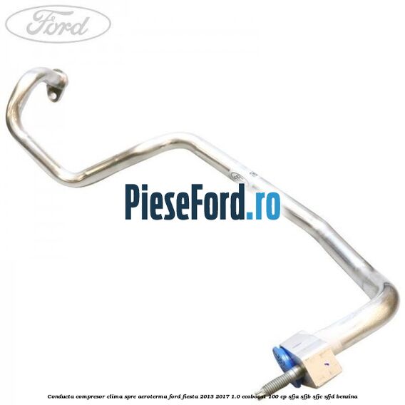 Conducta compresor clima spre aeroterma Ford Fiesta 2013-2017 1.0 EcoBoost 100 cp SFJA, SFJB, SFJC, SFJD benzina