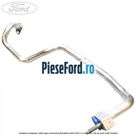 Conducta compresor clima spre aeroterma Ford Fiesta 2013-2017 1.0 EcoBoost 125 cp Conducta compresor clima spre aeroterma Ford Fiesta 2013-2017 1.0 EcoBoost 125 cp M1JE, M1JH benzina
