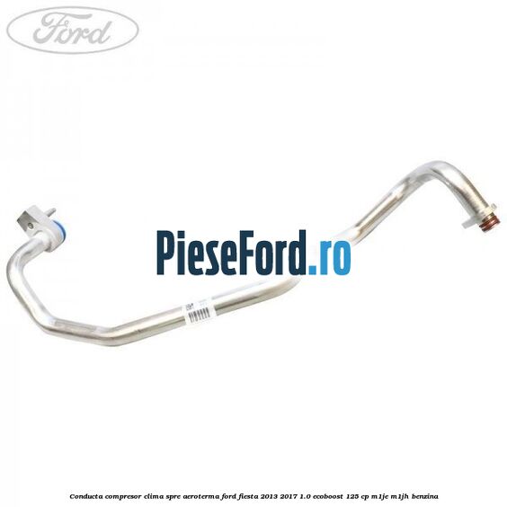 Conducta compresor clima spre aeroterma Ford Fiesta 2013-2017 1.0 EcoBoost 125 cp Conducta compresor clima spre aeroterma Ford Fiesta 2013-2017 1.0 EcoBoost 125 cp M1JE, M1JH benzina