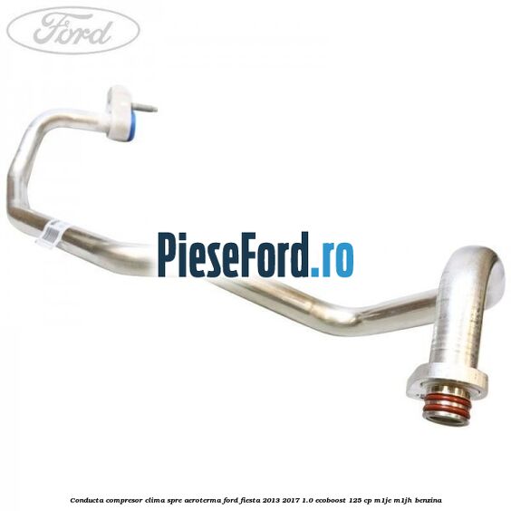 Conducta compresor clima spre aeroterma Ford Fiesta 2013-2017 1.0 EcoBoost 125 cp Conducta compresor clima spre aeroterma Ford Fiesta 2013-2017 1.0 EcoBoost 125 cp M1JE, M1JH benzina
