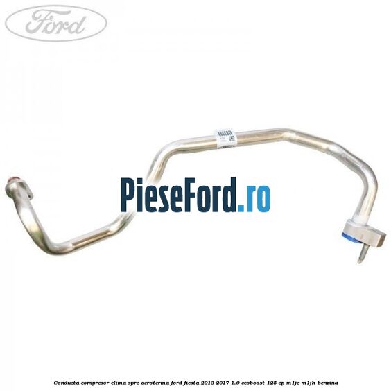 Conducta compresor clima spre aeroterma Ford Fiesta 2013-2017 1.0 EcoBoost 125 cp Conducta compresor clima spre aeroterma Ford Fiesta 2013-2017 1.0 EcoBoost 125 cp M1JE, M1JH benzina