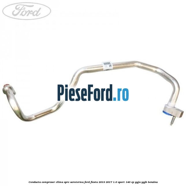 Conducta compresor clima spre aeroterma Ford Fiesta 2013-2017 1.0 Sport 140 cp YYJA, YYJB benzina
