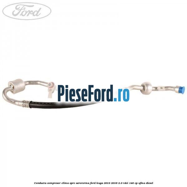 Conducta compresor clima spre aeroterma Ford Kuga 2013-2016 2.0 TDCi 140 cp UFMA diesel