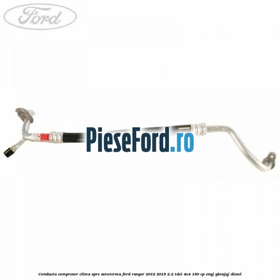 Conducta compresor clima spre aeroterma Ford Ranger 2012-2015 2.2 TDCi 4x4 150 cp ENQJ, GBVAJQJ diesel
