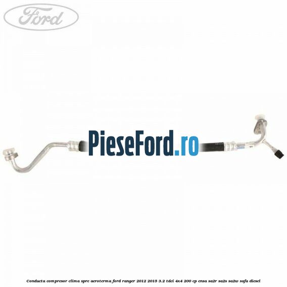 Conducta compresor clima spre aeroterma Ford Ranger 2012-2015 3.2 TDCi 4x4 200 cp ENSA, SA2R, SA2S, SA2W, SAFA diesel