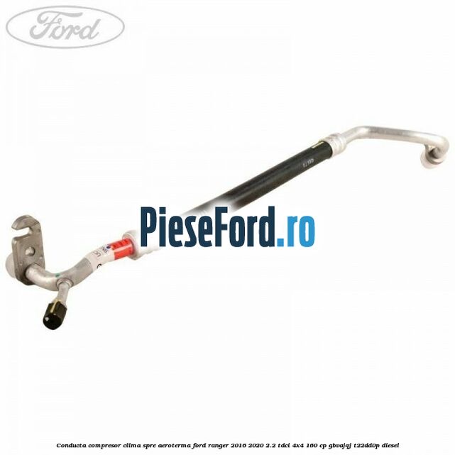Conducta compresor clima spre aeroterma Ford Ranger 2016-2020 2.2 TDCi 4x4 160 cp Conducta compresor clima spre aeroterma Ford Ranger 2016-2020 2.2 TDCi 4x4 160 cp GBVAJQJ, T22DD0P diesel