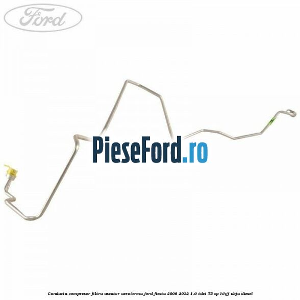 Conducta compresor filtru uscator aeroterma Ford Fiesta 2008-2012 1.6 TDCi 75 cp HHJF, UBJA diesel