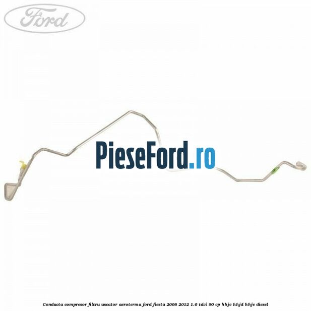 Conducta compresor filtru uscator aeroterma Ford Fiesta 2008-2012 1.6 TDCi 90 cp Conducta compresor filtru uscator aeroterma Ford Fiesta 2008-2012 1.6 TDCi 90 cp HHJC, HHJD, HHJE diesel