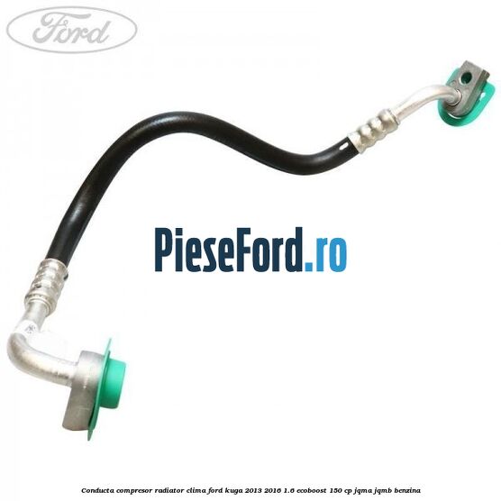 Conducta compresor radiator clima Ford Kuga 2013-2016 1.6 EcoBoost 150 cp JQMA, JQMB benzina