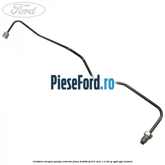 Conducta dreapta pompa centrala frana 2C294B Ford B-Max 1.4 90 cp SPJD, SPJE benzina