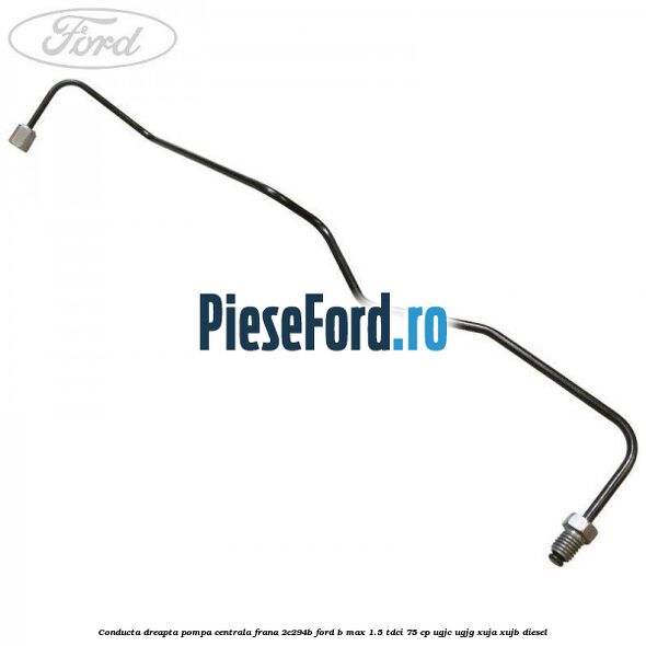 Conducta dreapta pompa centrala frana 2C294B Ford B-Max 1.5 TDCi 75 cp UGJC, UGJG, XUJA, XUJB diesel