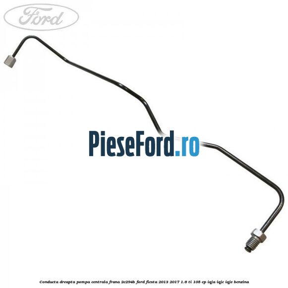 Conducta dreapta pompa centrala frana 2C294B Ford Fiesta 2013-2017 1.6 Ti 105 cp IQJA, IQJC, IQJE benzina