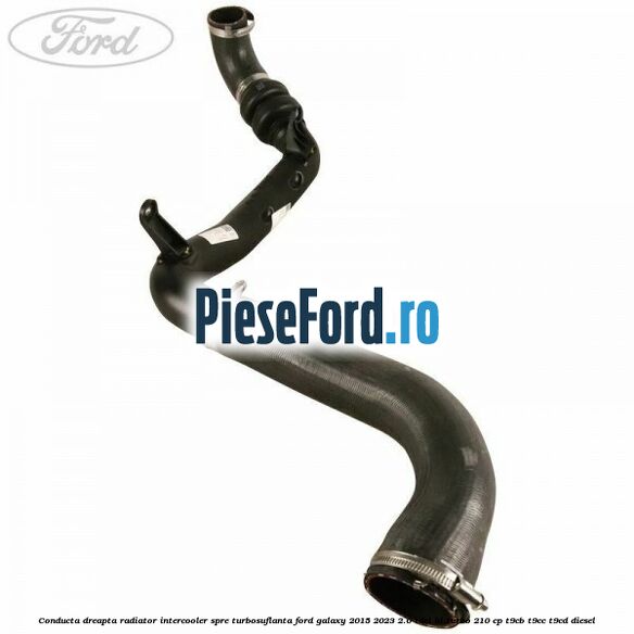 Conducta dreapta radiator intercooler, spre turbosuflanta Ford Galaxy 2015-2023 2.0 TDCi BI-Turbo 210 cp T9CB, T9CC, T9CD diesel