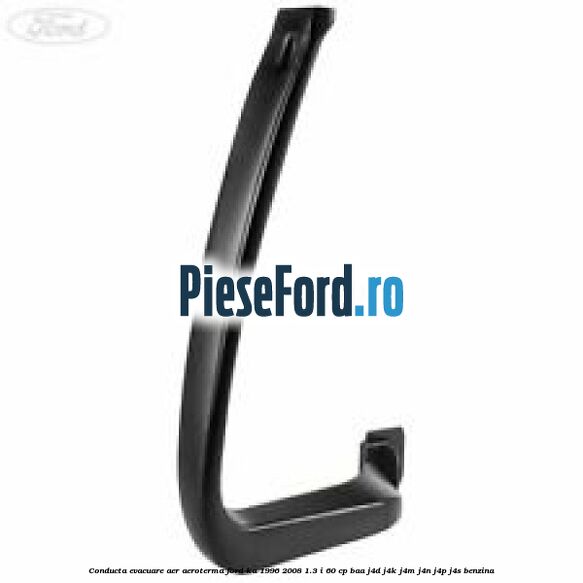 Conducta evacuare aer aeroterma Ford Ka 1996-2008 1.3 i 60 cp Conducta evacuare aer aeroterma Ford Ka 1996-2008 1.3 i 60 cp BAA, J4D, J4K, J4M, J4N, J4P, J4S benzina