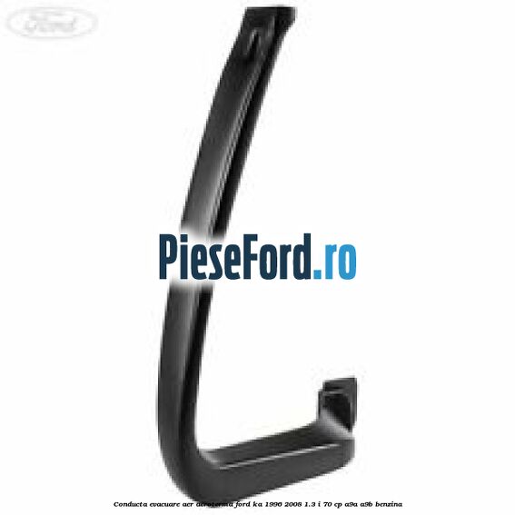 Conducta evacuare aer aeroterma Ford Ka 1996-2008 1.3 i 70 cp Conducta evacuare aer aeroterma Ford Ka 1996-2008 1.3 i 70 cp A9A, A9B benzina