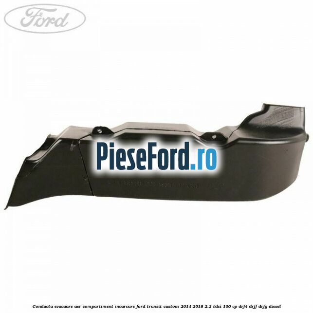 Conducta evacuare aer compartiment incarcare Ford Transit Custom 2014-2018 2.2 TDCi 100 cp DRF4, DRFF, DRFG diesel
