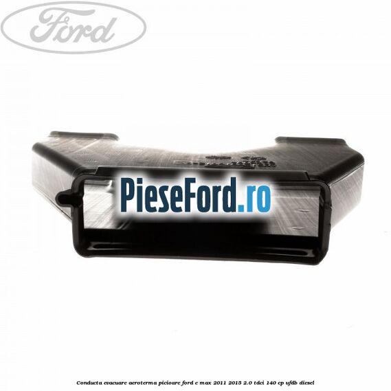 Conducta evacuare aeroterma picioare Ford C-Max 2011-2015 2.0 TDCi 140 cp UFDB diesel