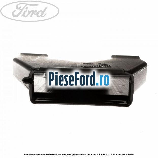 Conducta evacuare aeroterma picioare Ford Grand C-Max 2011-2015 1.6 TDCi 115 cp T1DA, T1DB diesel