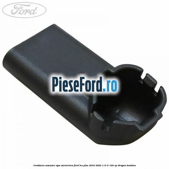 Conducta evacuare apa aeroterma Ford Ka plus 2019-2020 1.5 Ti 120 cp dragon benzina