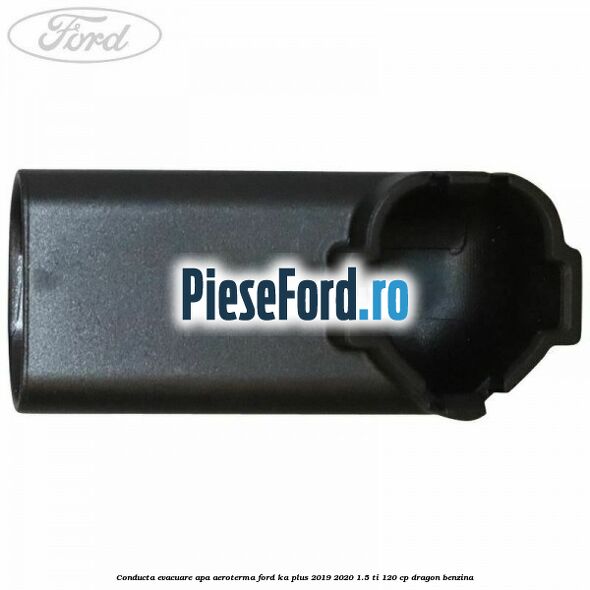 Conducta evacuare apa aeroterma Ford Ka plus 2019-2020 1.5 Ti 120 cp dragon benzina