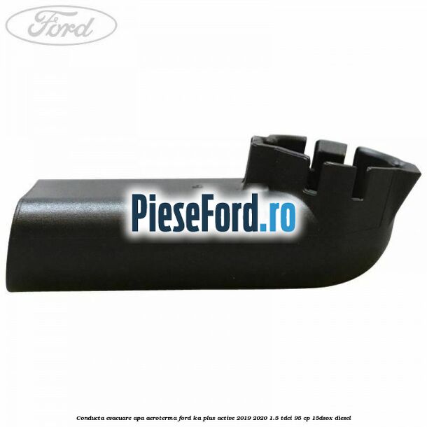 Conducta evacuare apa aeroterma Ford Ka plus Active 2019-2020 1.5 TDCI 95 cp 15DSOX diesel