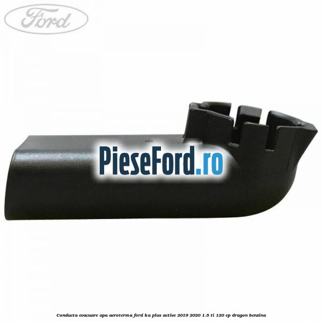 Conducta evacuare apa aeroterma Ford Ka plus Active 2019-2020 1.5 Ti 120 cp dragon benzina