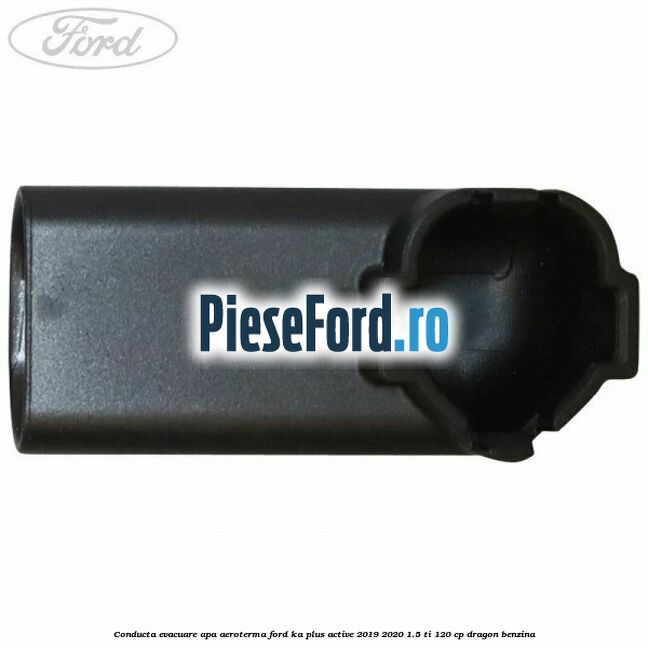 Conducta evacuare apa aeroterma Ford Ka plus Active 2019-2020 1.5 Ti 120 cp dragon benzina