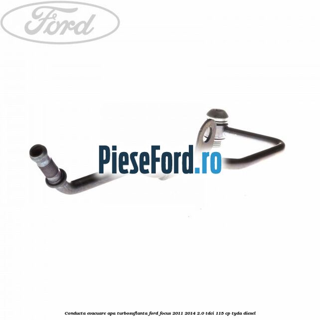 Conducta evacuare apa turbosuflanta Ford Focus 2011-2014 2.0 TDCi 115 cp TYDA diesel