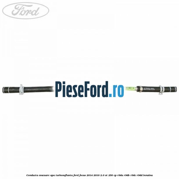 Conducta evacuare apa turbosuflanta Ford Focus 2014-2018 2.0 ST 250 cp Conducta evacuare apa turbosuflanta Ford Focus 2014-2018 2.0 ST 250 cp R9DA, R9DB, R9DC, R9DD benzina