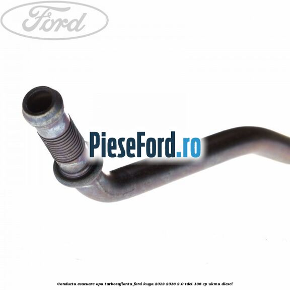 Conducta evacuare apa turbosuflanta Ford Kuga 2013-2016 2.0 TDCi 136 cp UKMA diesel