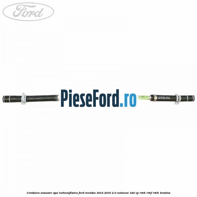 Conducta evacuare apa turbosuflanta Ford Mondeo 2014-2018 2.0 EcoBoost 240 cp R9CB, R9CF, R9CH benzina