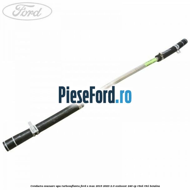 Conducta evacuare apa turbosuflanta Ford S-Max 2015-2023 2.0 EcoBoost 240 cp R9CD, R9CI benzina