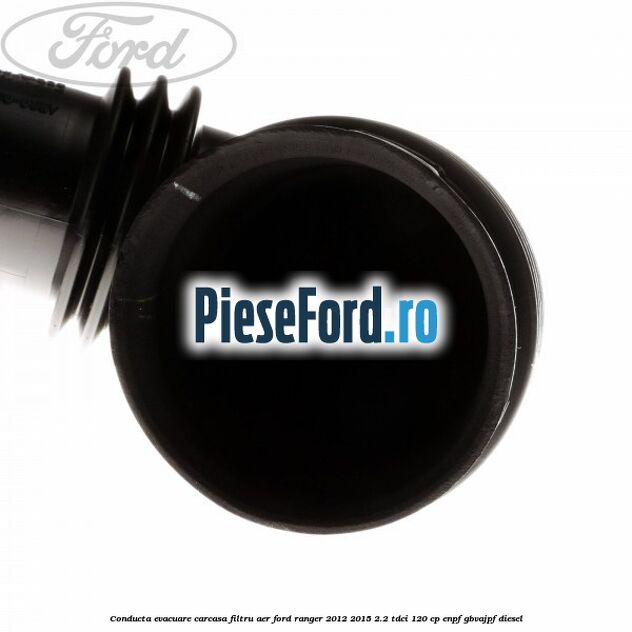 Conducta evacuare carcasa filtru aer Ford Ranger 2012-2015 2.2 TDCi 120 cp Conducta evacuare carcasa filtru aer Ford Ranger 2012-2015 2.2 TDCi 120 cp ENPF, GBVAJPF diesel