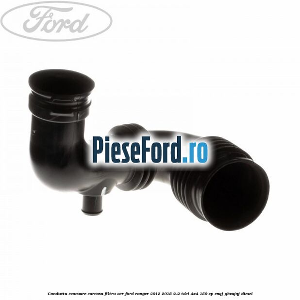Conducta evacuare carcasa filtru aer Ford Ranger 2012-2015 2.2 TDCi 4x4 150 cp ENQJ, GBVAJQJ diesel