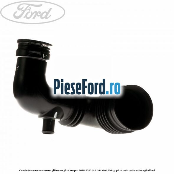 Conducta evacuare carcasa filtru aer Ford Ranger 2016-2020 3.2 TDCi 4x4 200 cp Conducta evacuare carcasa filtru aer Ford Ranger 2016-2020 3.2 TDCi 4x4 200 cp P5-AT, SA2R, SA2S, SA2W, SAFA diesel
