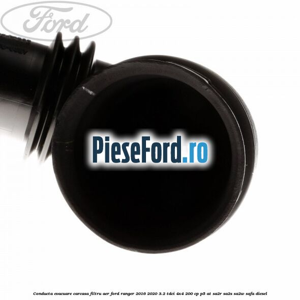 Conducta evacuare carcasa filtru aer Ford Ranger 2016-2020 3.2 TDCi 4x4 200 cp Conducta evacuare carcasa filtru aer Ford Ranger 2016-2020 3.2 TDCi 4x4 200 cp P5-AT, SA2R, SA2S, SA2W, SAFA diesel