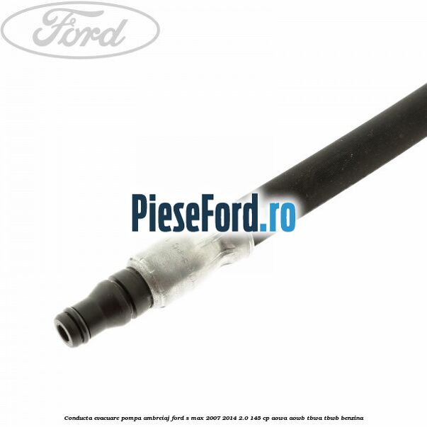Conducta evacuare pompa ambreiaj Ford S-Max 2007-2014 2.0 145 cp AOWA, AOWB, TBWA, TBWB benzina