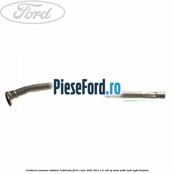 Conducta evacuare radiator habitaclu Ford C-Max 2007-2011 2.0 145 cp AODA, AODB, AODE, SYDA benzina