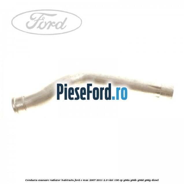 Conducta evacuare radiator habitaclu Ford C-Max 2007-2011 2.0 TDCi 136 cp G6DA, G6DB, G6DD, G6DG diesel